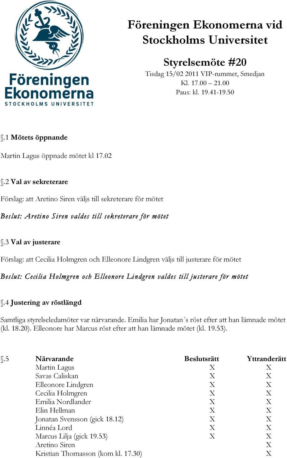 2 Val av sekreterare Förslag: att Aretino Siren väljs till sekreterare för mötet Beslut: Aretino Siren valdes till sekreterare för mötet.