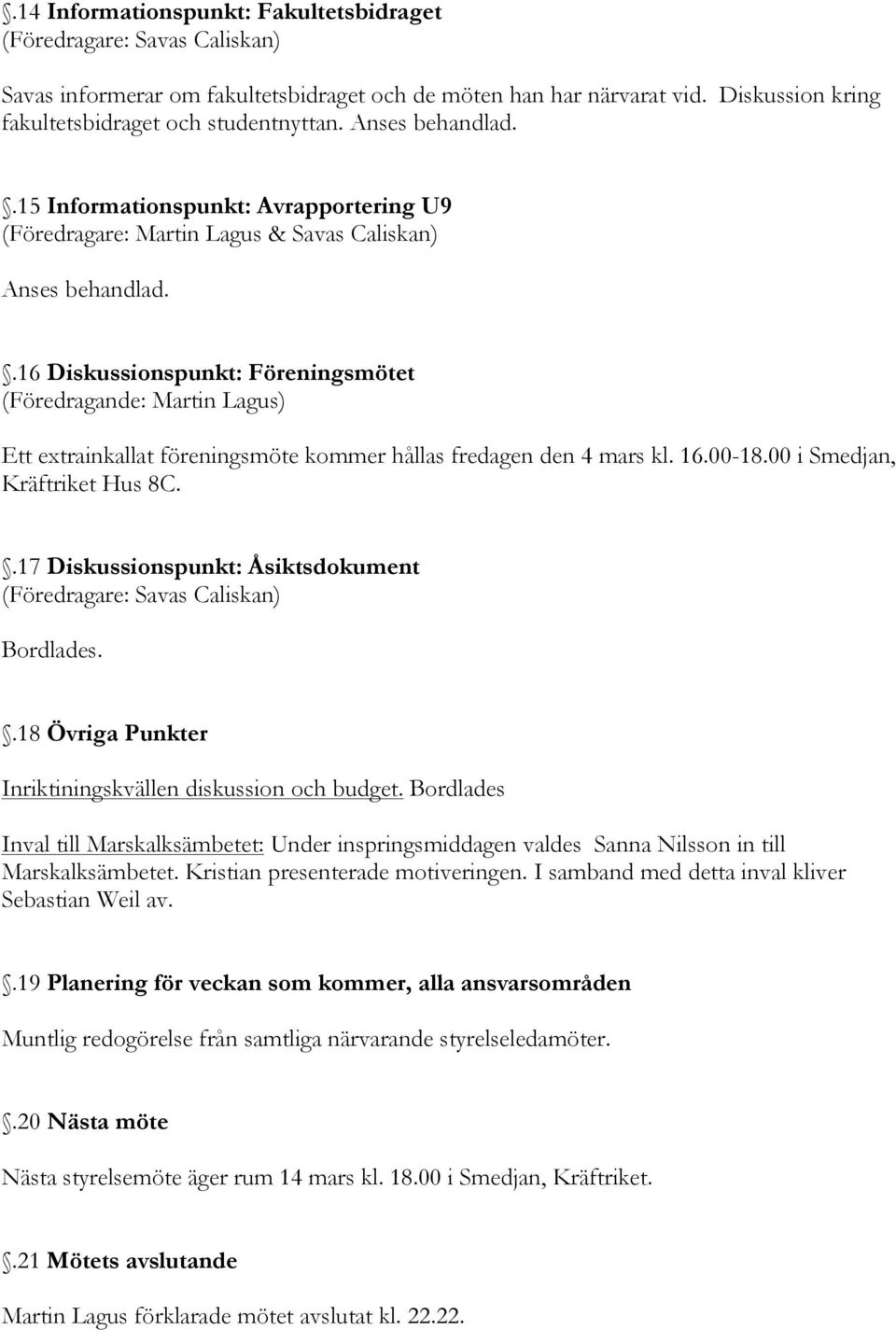 .16 Diskussionspunkt: Föreningsmötet Ett extrainkallat föreningsmöte kommer hållas fredagen den 4 mars kl. 16.00-18.00 i Smedjan, Kräftriket Hus 8C..17 Diskussionspunkt: Åsiktsdokument Bordlades.