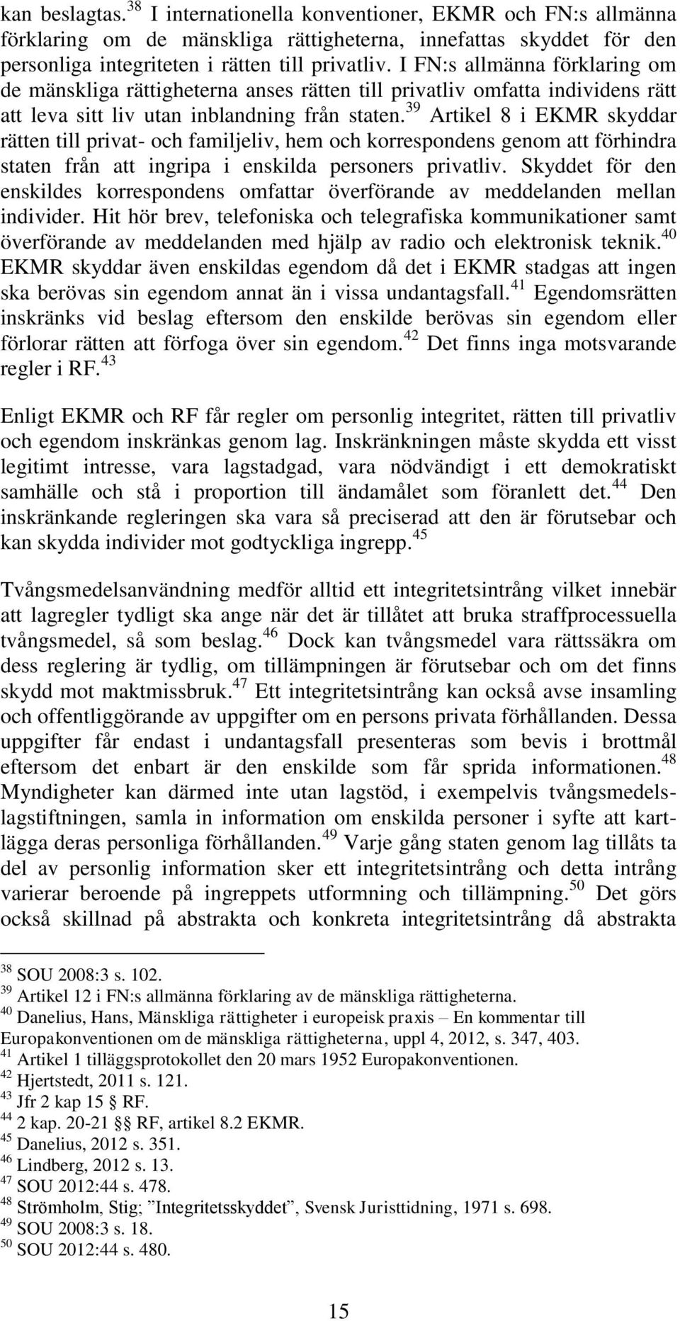 39 Artikel 8 i EKMR skyddar rätten till privat- och familjeliv, hem och korrespondens genom att förhindra staten från att ingripa i enskilda personers privatliv.