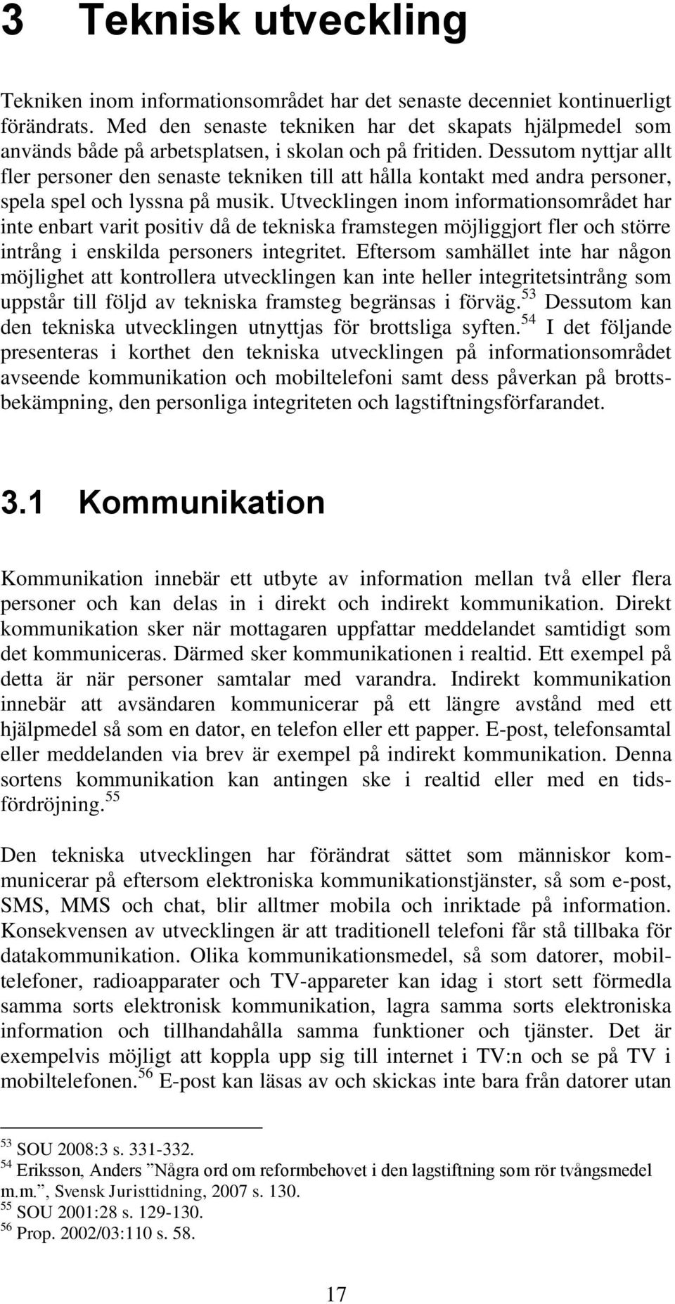 Dessutom nyttjar allt fler personer den senaste tekniken till att hålla kontakt med andra personer, spela spel och lyssna på musik.