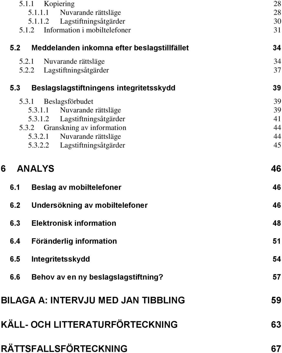 3.2.1 Nuvarande rättsläge 44 5.3.2.2 Lagstiftningsåtgärder 45 6 ANALYS 46 6.1 Beslag av mobiltelefoner 46 6.2 Undersökning av mobiltelefoner 46 6.3 Elektronisk information 48 6.