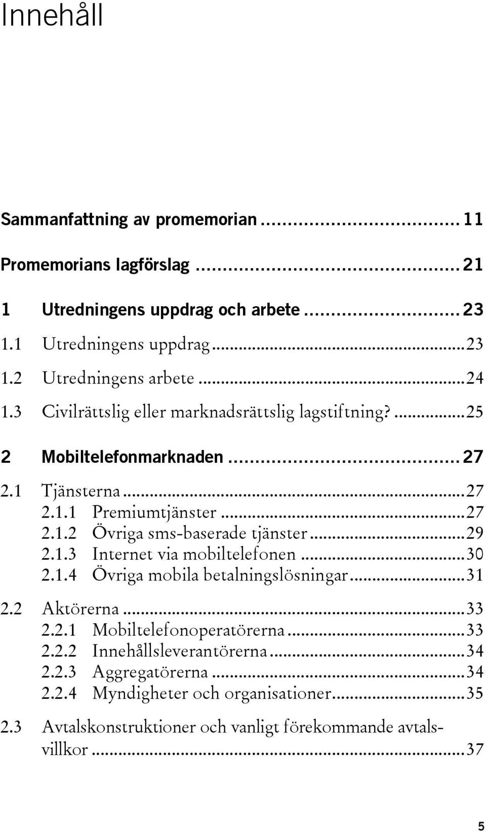 .. 29 2.1.3 Internet via mobiltelefonen... 30 2.1.4 Övriga mobila betalningslösningar... 31 2.2 Aktörerna... 33 2.2.1 Mobiltelefonoperatörerna... 33 2.2.2 Innehållsleverantörerna.