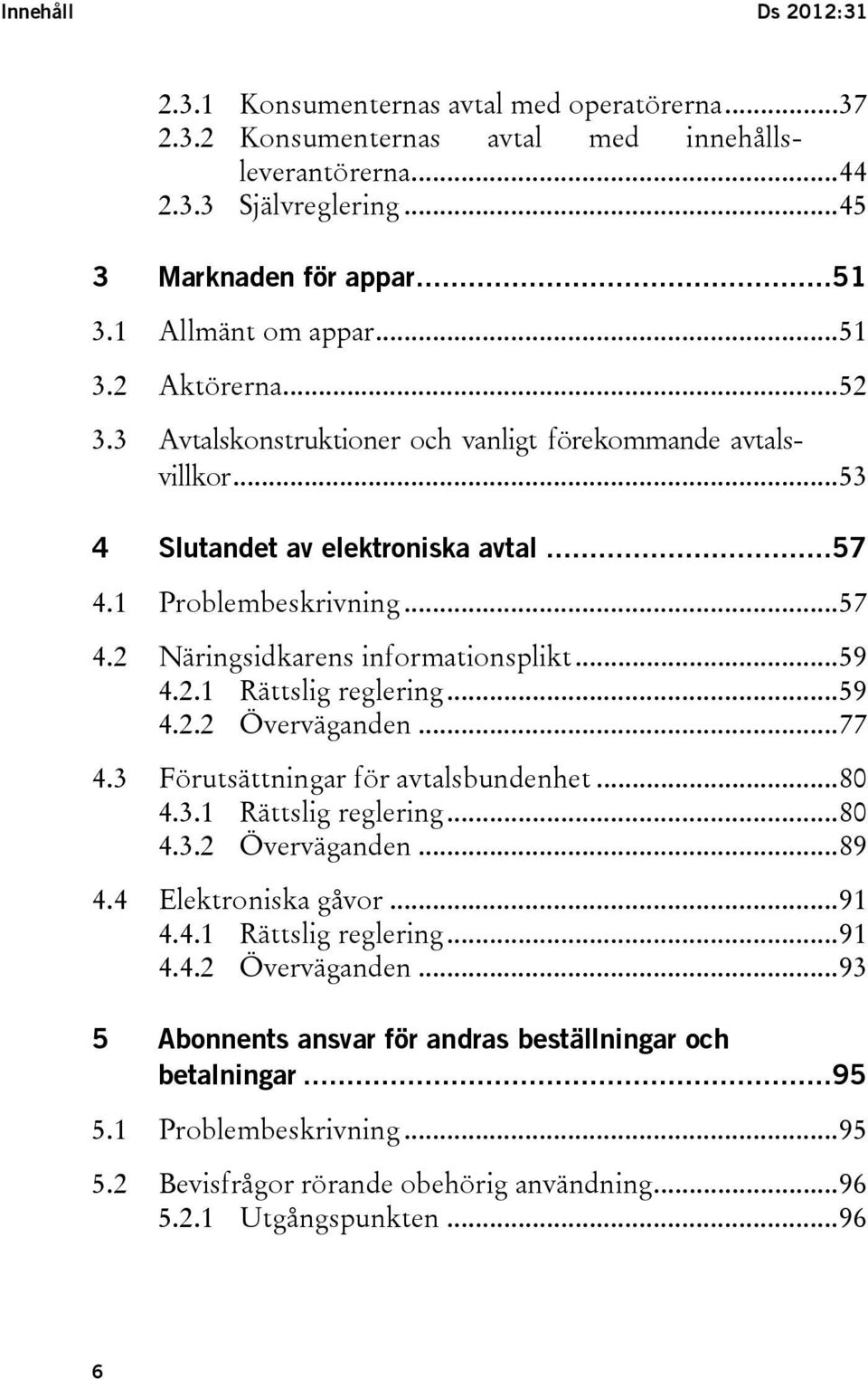 .. 59 4.2.1 Rättslig reglering... 59 4.2.2 Överväganden... 77 4.3 Förutsättningar för avtalsbundenhet... 80 4.3.1 Rättslig reglering... 80 4.3.2 Överväganden... 89 4.4 Elektroniska gåvor... 91 4.4.1 Rättslig reglering... 91 4.4.2 Överväganden... 93 5 Abonnents ansvar för andras beställningar och betalningar.