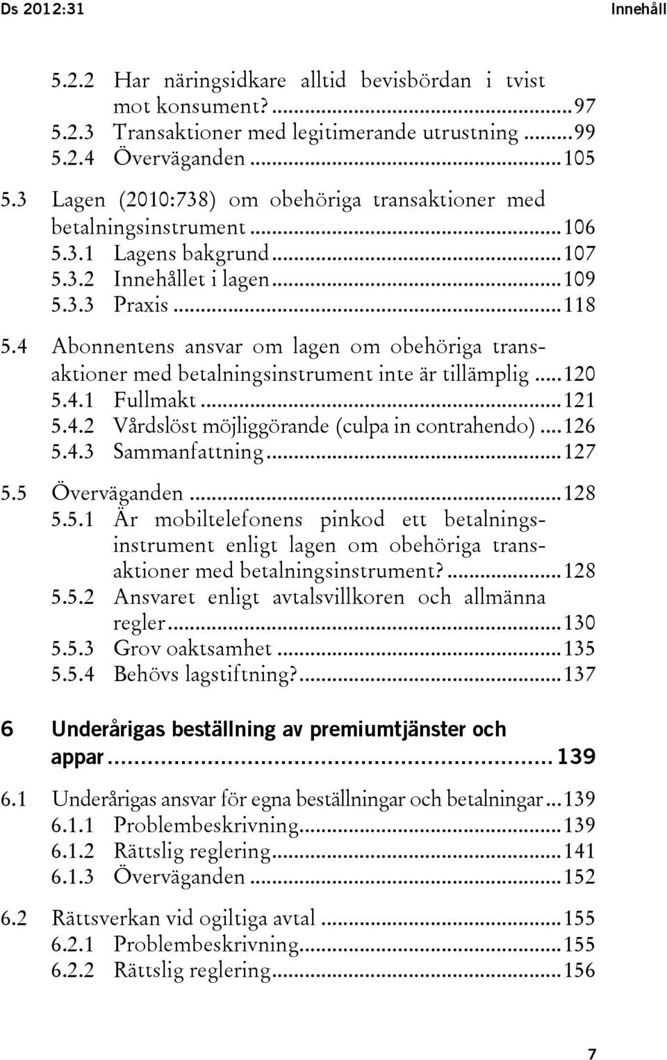 4 Abonnentens ansvar om lagen om obehöriga transaktioner med betalningsinstrument inte är tillämplig... 120 5.4.1 Fullmakt... 121 5.4.2 Vårdslöst möjliggörande (culpa in contrahendo)... 126 5.4.3 Sammanfattning.