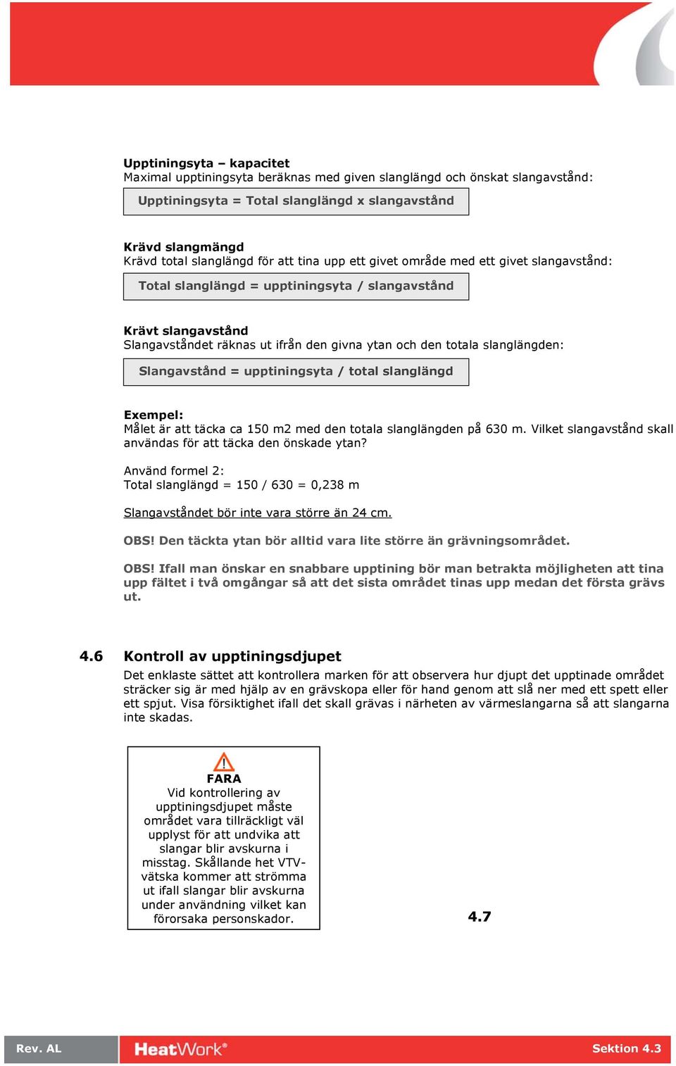 Slangavstånd = upptiningsyta / total slanglängd Exempel: Målet är att täcka ca 150 m2 med den totala slanglängden på 630 m. Vilket slangavstånd skall användas för att täcka den önskade ytan?