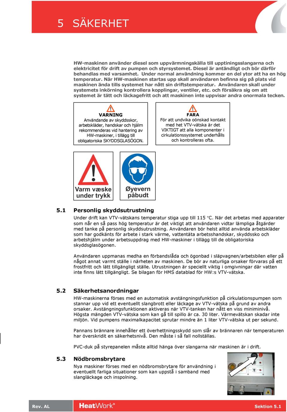 När HW-maskinen startas upp skall användaren befinna sig på plats vid maskinen ända tills systemet har nått sin driftstemperatur.