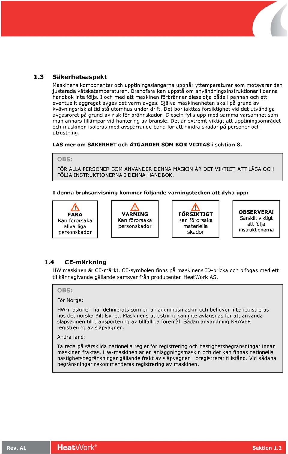 Själva maskinenheten skall på grund av kvävningsrisk alltid stå utomhus under drift. Det bör iakttas försiktighet vid det utvändiga avgasröret på grund av risk för brännskador.