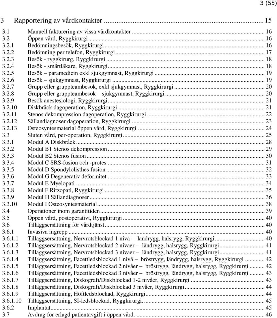 .. 20 3.2.8 Grupp eller gruppteambesök sjukgymnast, Ryggkirurgi... 20 3.2.9 Besök anestesiologi, Ryggkirurgi... 21 3.2.10 Diskbråck dagoperation, Ryggkirurgi... 21 3.2.11 Stenos dekompression dagoperation, Ryggkirurgi.