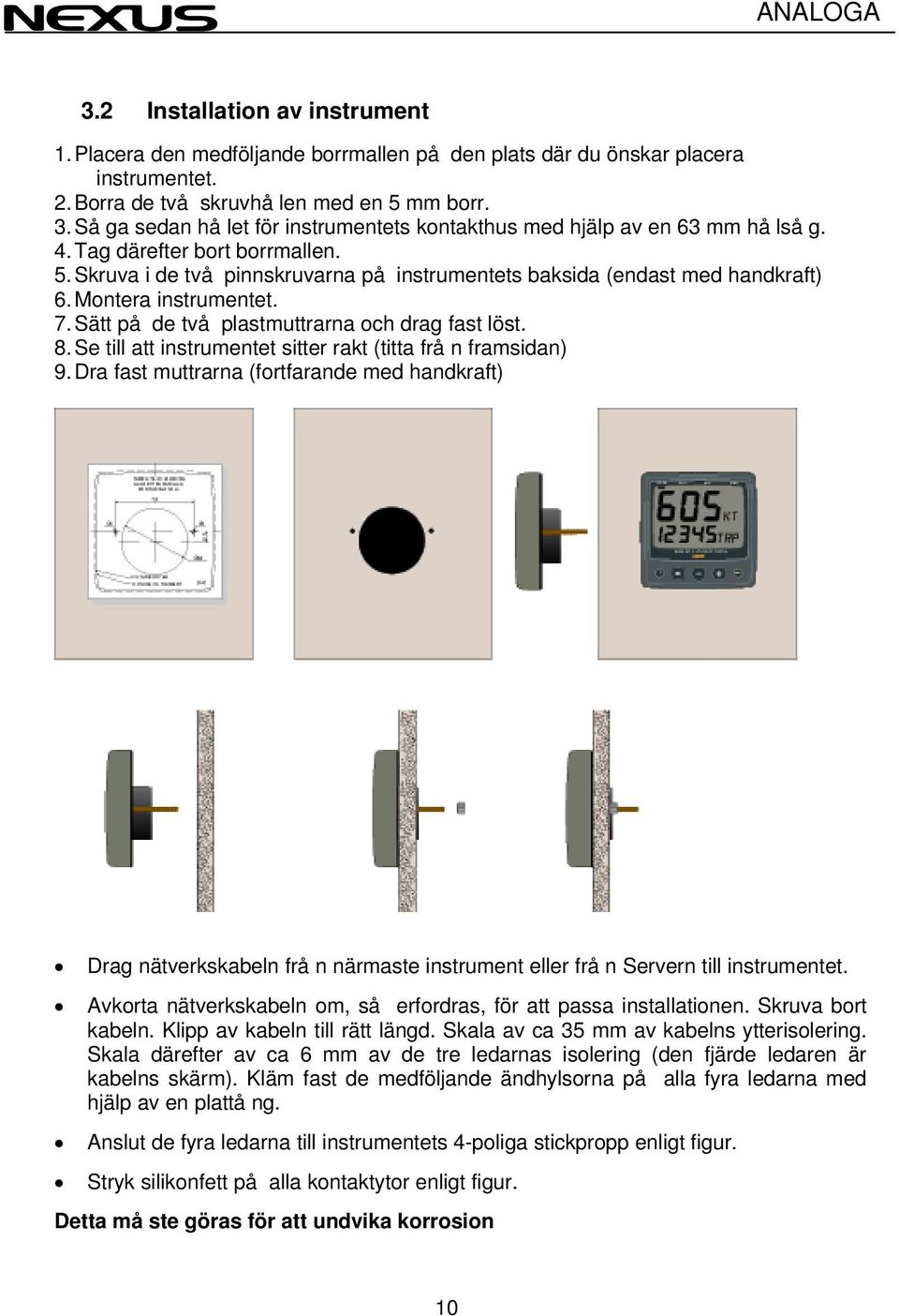 Montera instrumentet. 7. Sätt på de två plastmuttrarna och drag fast löst. 8. Se till att instrumentet sitter rakt (titta frå n framsidan) 9.