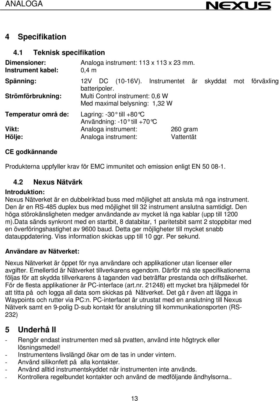 Analoga instrument: Vattentät CE godkännande Produkterna uppfyller krav för EMC immunitet och emission enligt EN 50 08-1. 4.