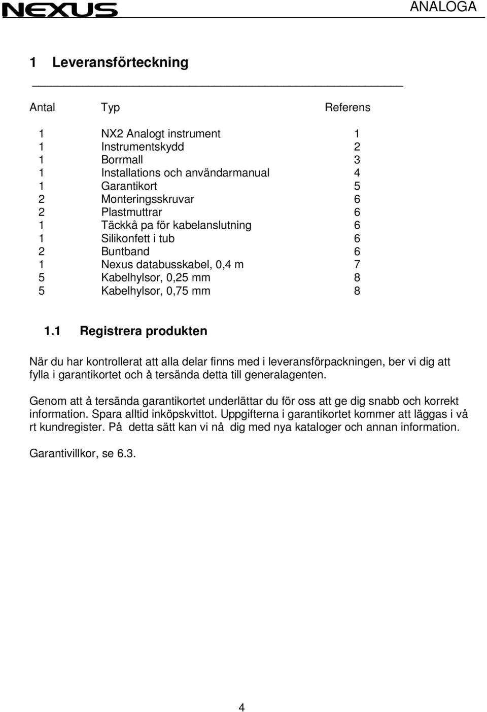 1 Registrera produkten När du har kontrollerat att alla delar finns med i leveransförpackningen, ber vi dig att fylla i garantikortet och å tersända detta till generalagenten.