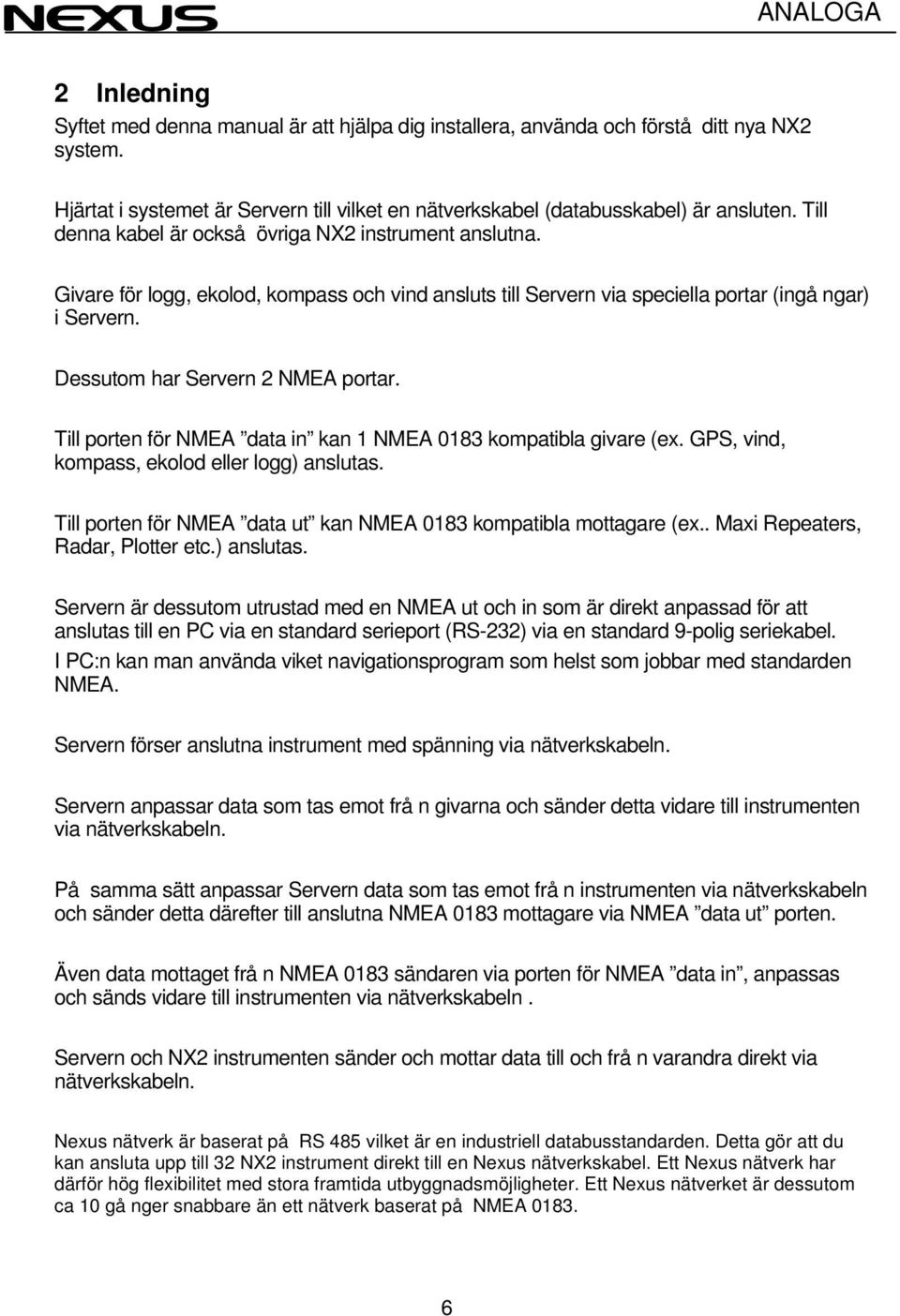 Till porten för NMEA data in kan 1 NMEA 0183 kompatibla givare (ex. GPS, vind, kompass, ekolod eller logg) anslutas. Till porten för NMEA data ut kan NMEA 0183 kompatibla mottagare (ex.