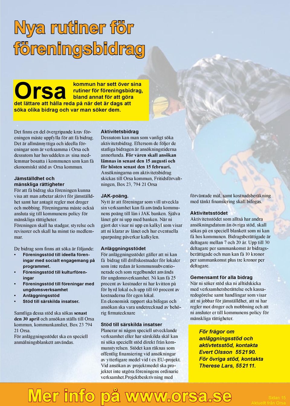 Det är allmännyttiga och ideella föreningar som är verksamma i Orsa och dessutom har huvuddelen av sina medlemmar bosatta i kommunen som kan få ekonomiskt stöd av Orsa kommun.