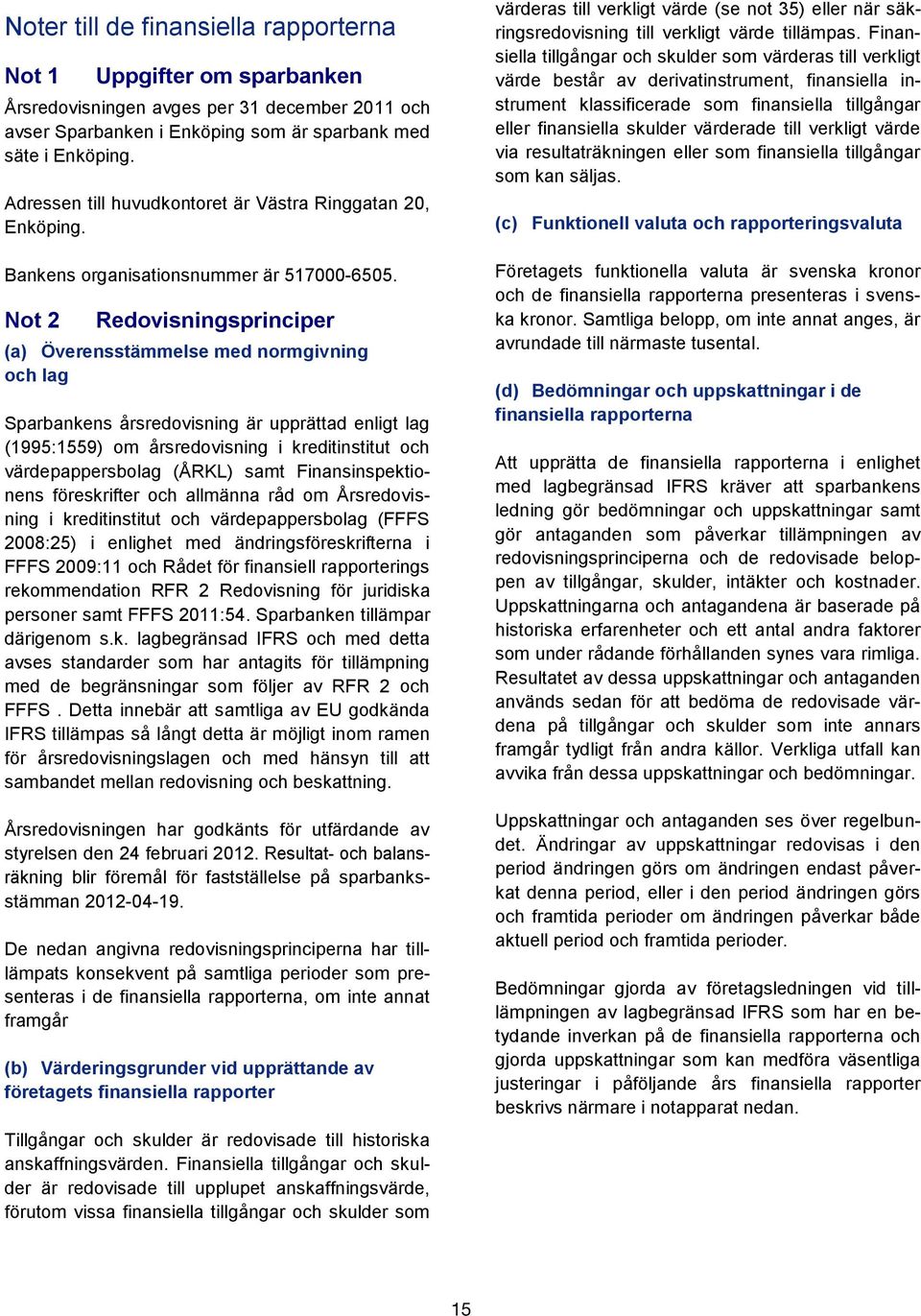 Not 2 Redovisningsprinciper (a) Överensstämmelse med normgivning och lag Sparbankens årsredovisning är upprättad enligt lag (1995:1559) om årsredovisning i kreditinstitut och värdepappersbolag (ÅRKL)