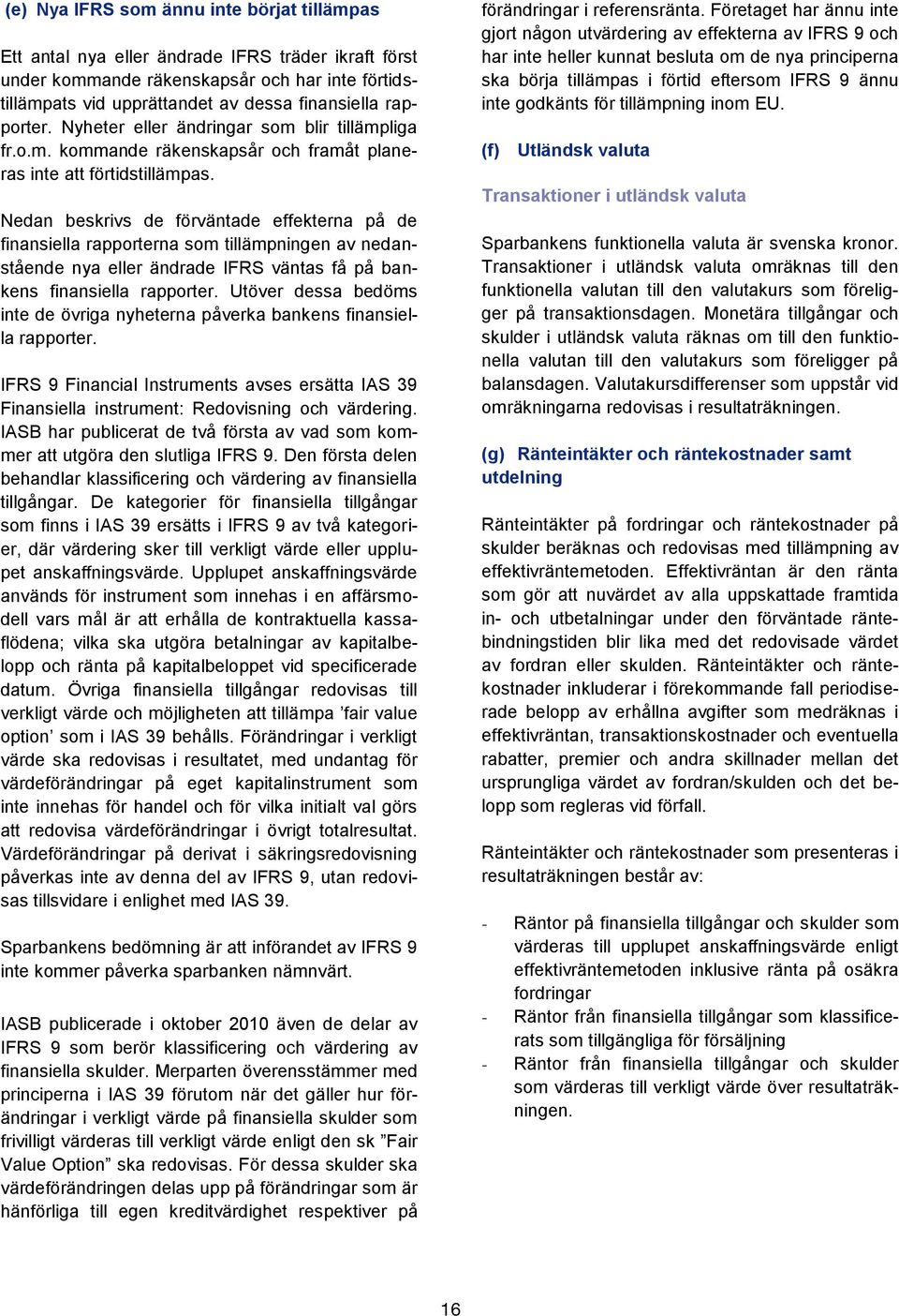 Nedan beskrivs de förväntade effekterna på de finansiella rapporterna som tillämpningen av nedanstående nya eller ändrade IFRS väntas få på bankens finansiella rapporter.