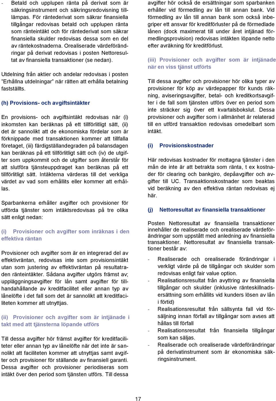 räntekostnaderna. Orealiserade värdeförändringar på derivat redovisas i posten Nettoresultat av finansiella transaktioner (se nedan).