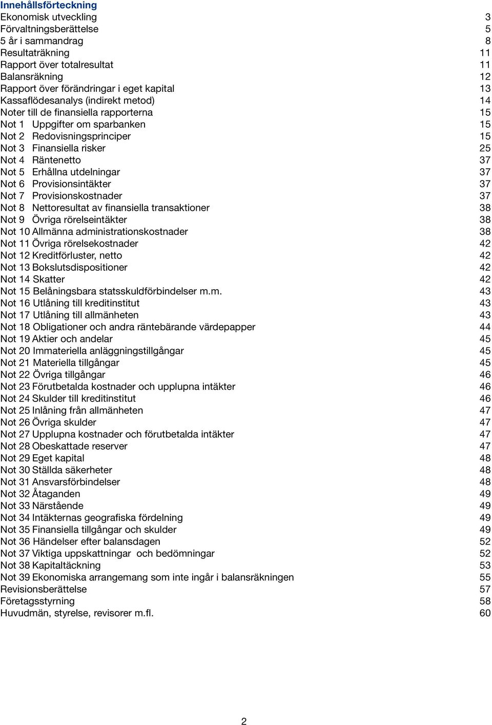 Erhållna utdelningar 37 Not 6 Provisionsintäkter 37 Not 7 Provisionskostnader 37 Not 8 Nettoresultat av finansiella transaktioner 38 Not 9 Övriga rörelseintäkter 38 Not 10 Allmänna