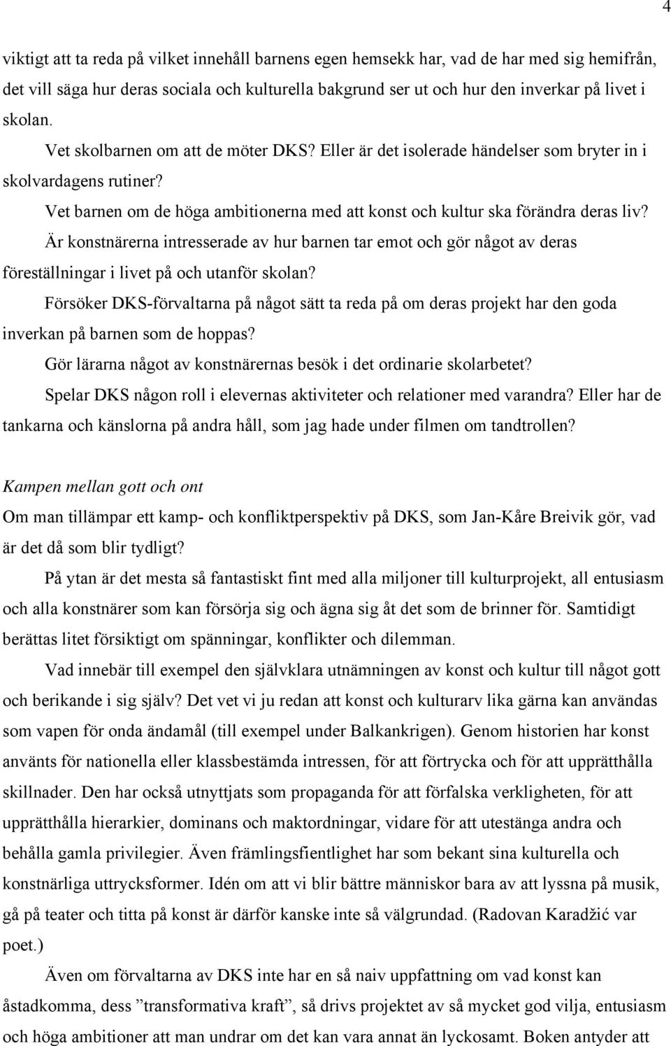 Är konstnärerna intresserade av hur barnen tar emot och gör något av deras föreställningar i livet på och utanför skolan?