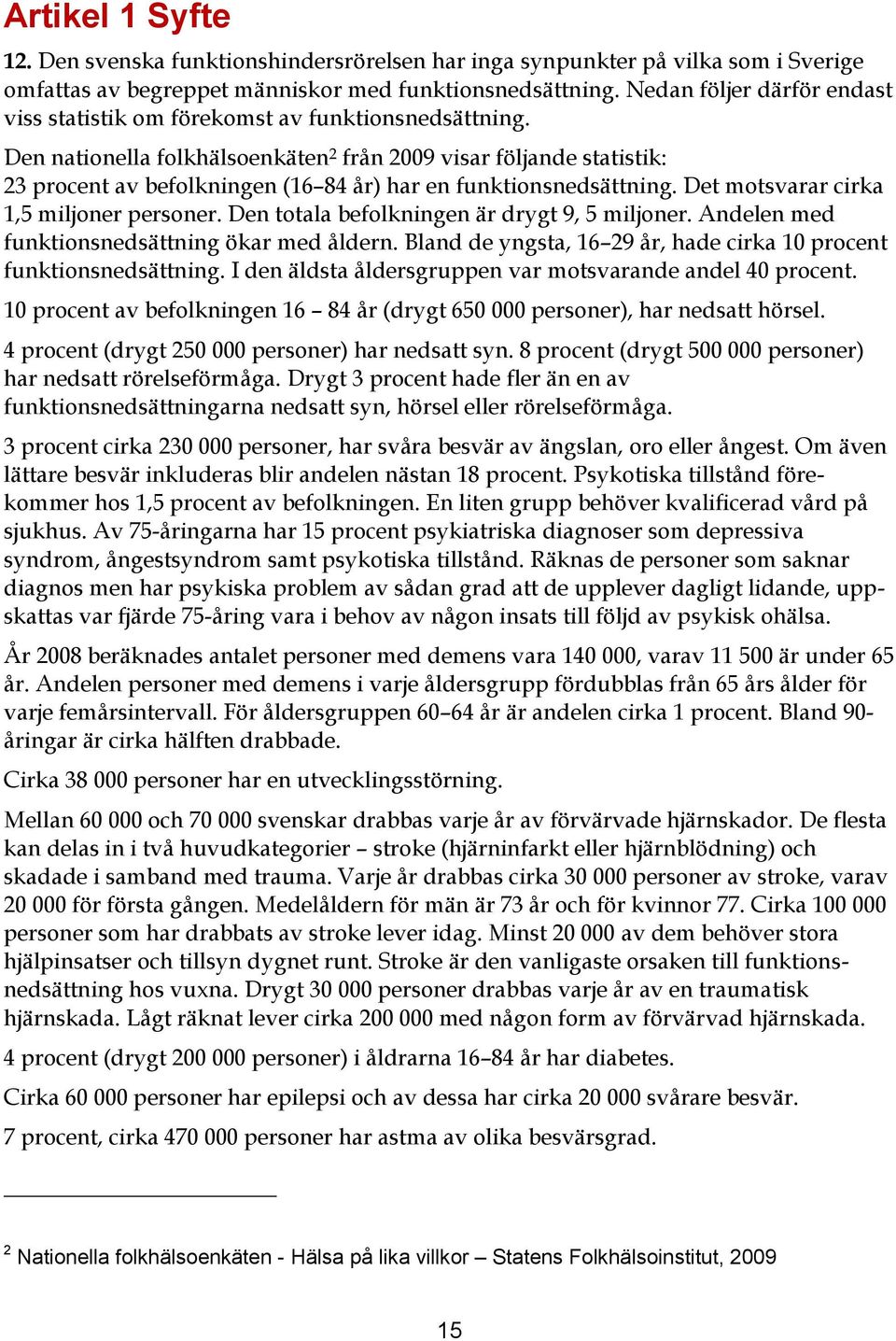 Den nationella folkhälsoenkäten 2 från 2009 visar följande statistik: 23 procent av befolkningen (16 84 år) har en funktionsnedsättning. Det motsvarar cirka 1,5 miljoner personer.