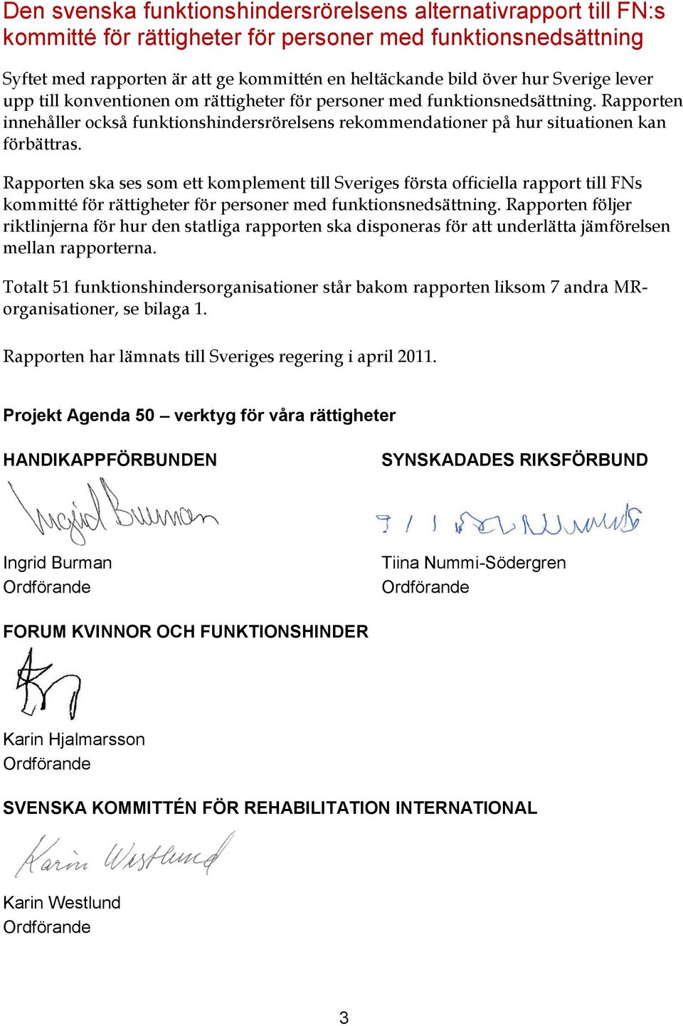 Rapporten ska ses som ett komplement till Sveriges första officiella rapport till FNs kommitté för rättigheter för personer med funktionsnedsättning.