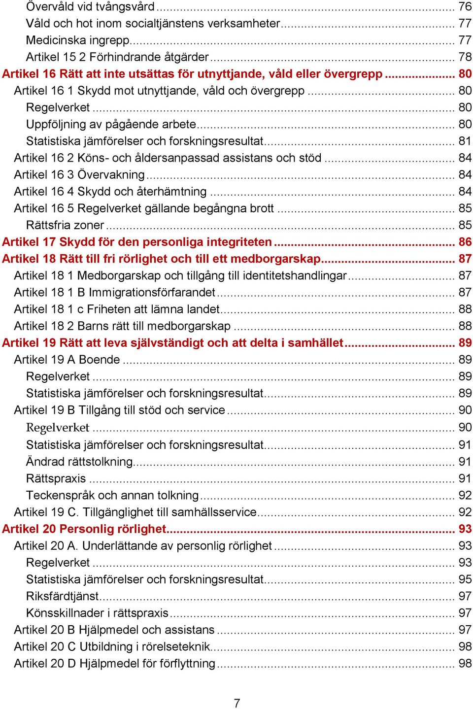 .. 80 Statistiska jämförelser och forskningsresultat... 81 Artikel 16 2 Köns- och åldersanpassad assistans och stöd... 84 Artikel 16 3 Övervakning... 84 Artikel 16 4 Skydd och återhämtning.