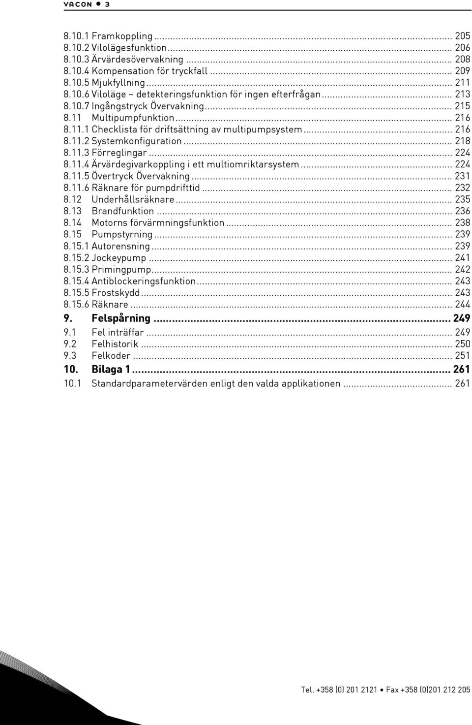 11.4 Ärvärdegivarkoppling i ett multiomriktarsystem... 224 8.11.5 Övertryck Övervakning... 231 8.11.6 Räknare för pumpdrifttid... 232 8.12 Underhållsräknare... 235 8.13 Brandfunktion... 236 8.