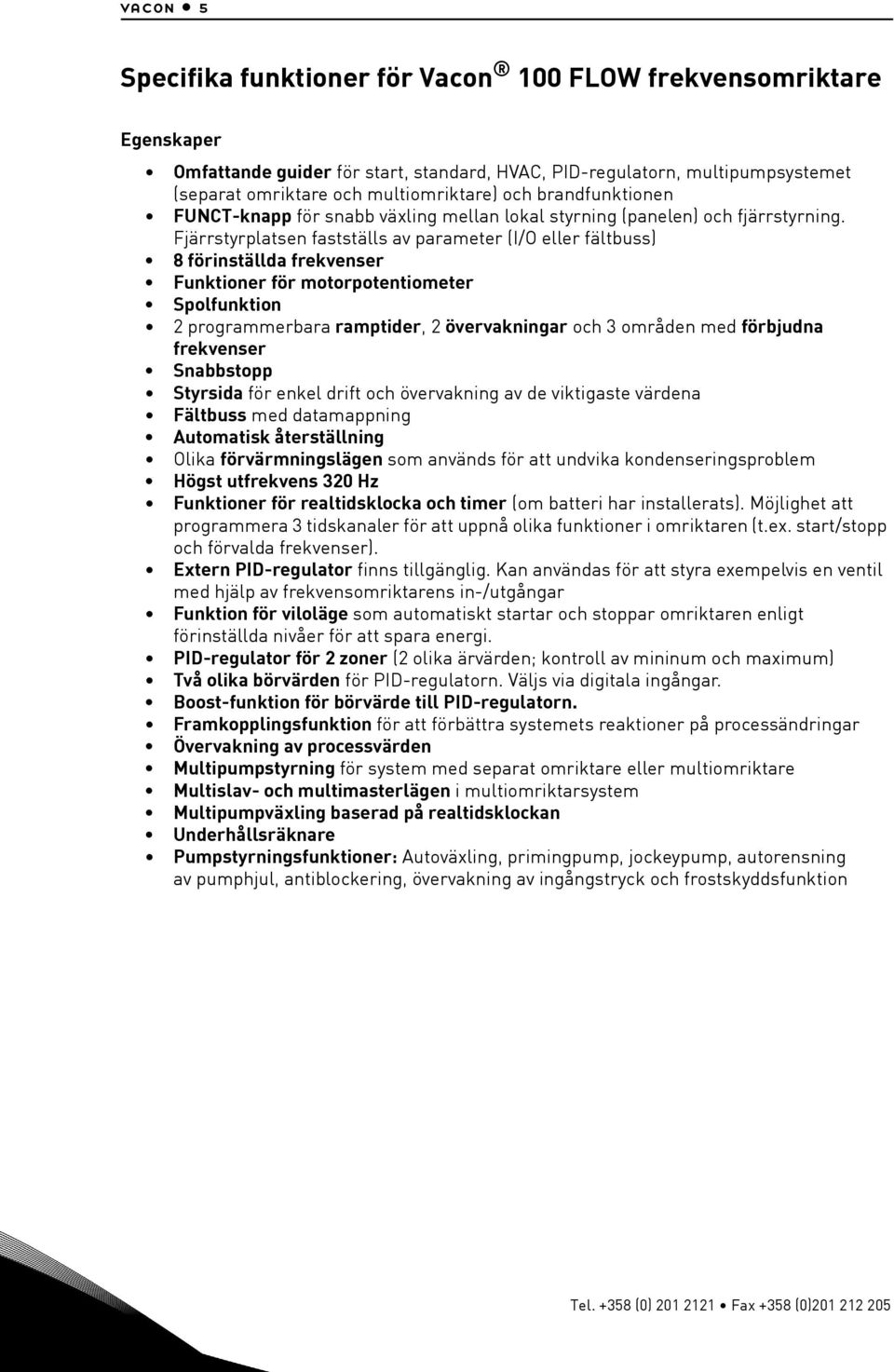 Fjärrstyrplatsen fastställs av parameter (I/O eller fältbuss) 8 förinställda frekvenser Funktioner för motorpotentiometer Spolfunktion 2 programmerbara ramptider, 2 övervakningar och 3 områden med
