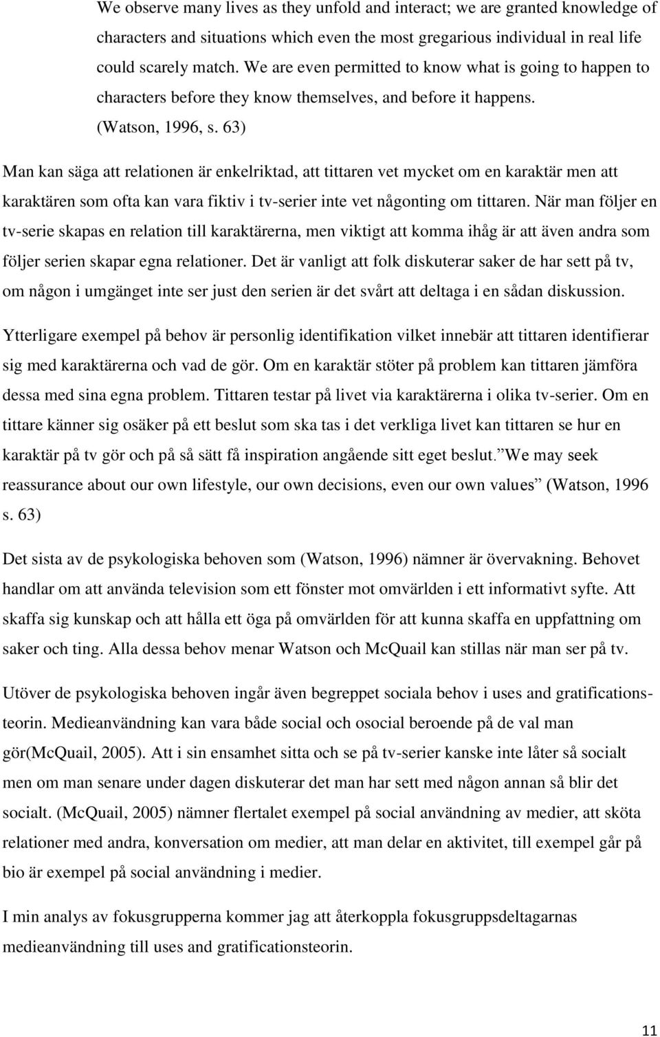 63) Man kan säga att relationen är enkelriktad, att tittaren vet mycket om en karaktär men att karaktären som ofta kan vara fiktiv i tv-serier inte vet någonting om tittaren.