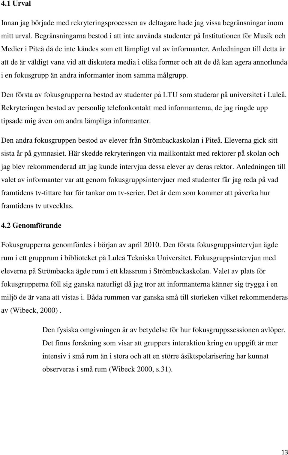 Anledningen till detta är att de är väldigt vana vid att diskutera media i olika former och att de då kan agera annorlunda i en fokusgrupp än andra informanter inom samma målgrupp.