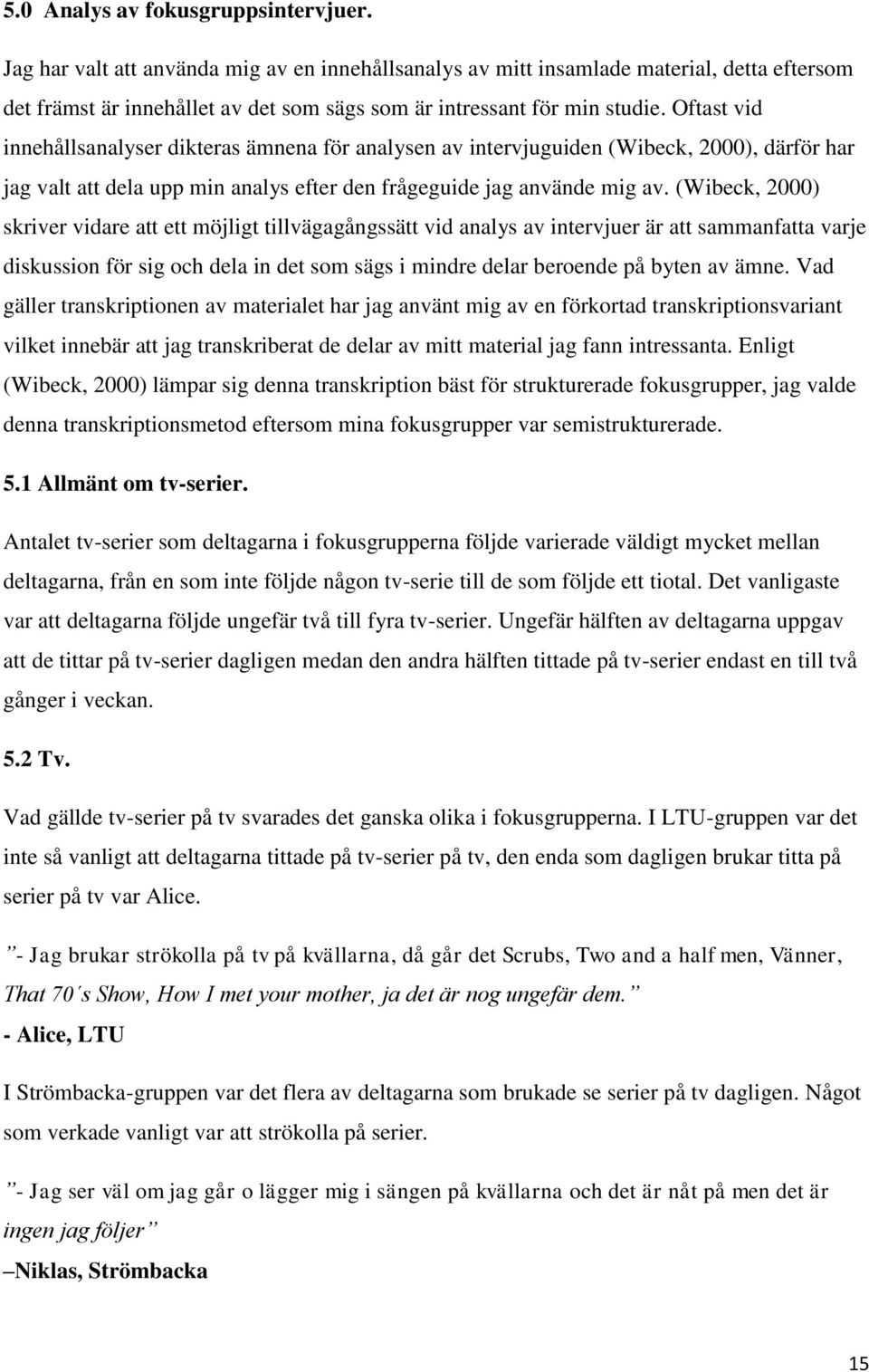 Oftast vid innehållsanalyser dikteras ämnena för analysen av intervjuguiden (Wibeck, 2000), därför har jag valt att dela upp min analys efter den frågeguide jag använde mig av.