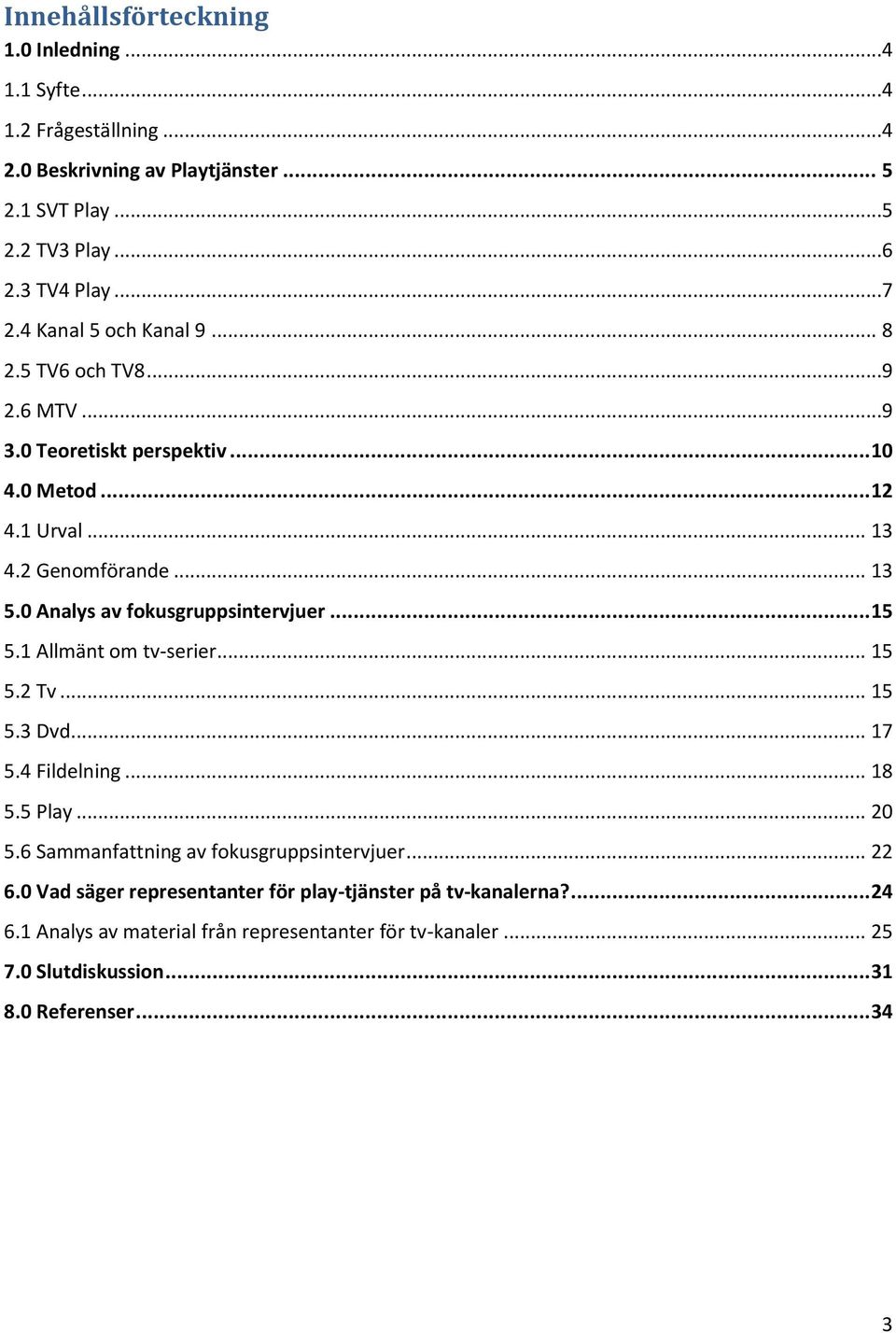 0 Analys av fokusgruppsintervjuer... 15 5.1 Allmänt om tv-serier... 15 5.2 Tv... 15 5.3 Dvd... 17 5.4 Fildelning... 18 5.5 Play... 20 5.