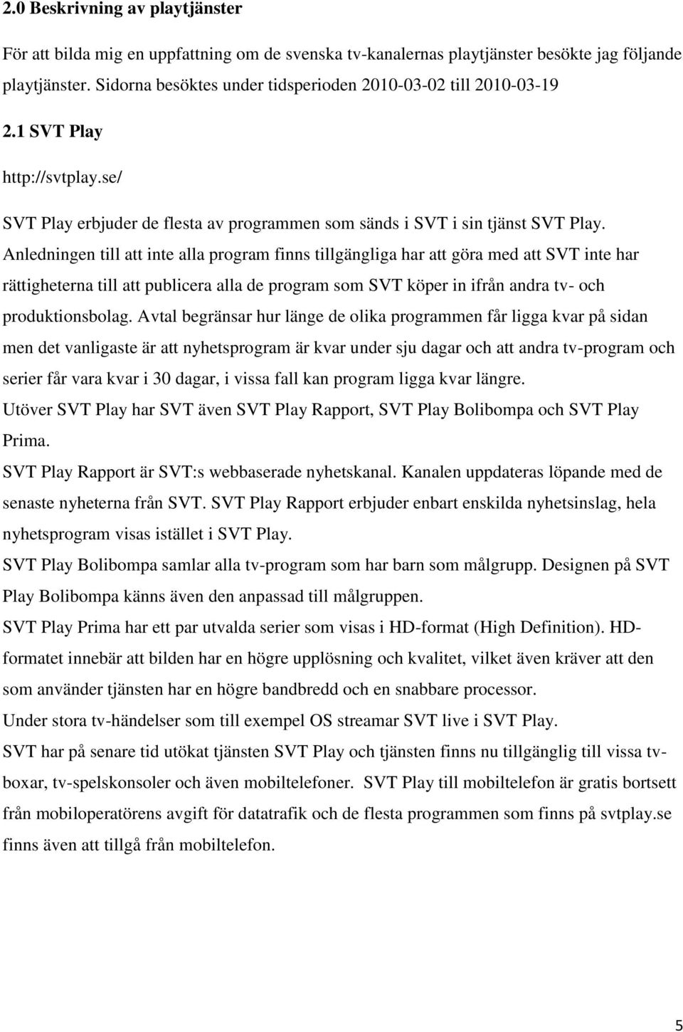 Anledningen till att inte alla program finns tillgängliga har att göra med att SVT inte har rättigheterna till att publicera alla de program som SVT köper in ifrån andra tv- och produktionsbolag.