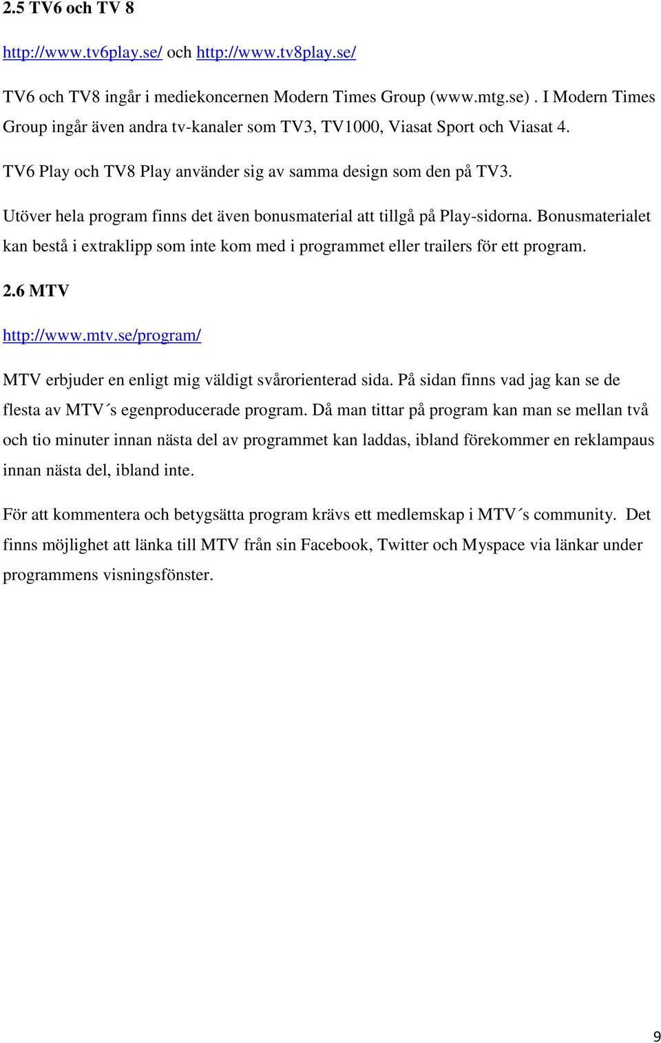 Utöver hela program finns det även bonusmaterial att tillgå på Play-sidorna. Bonusmaterialet kan bestå i extraklipp som inte kom med i programmet eller trailers för ett program. 2.6 MTV http://www.