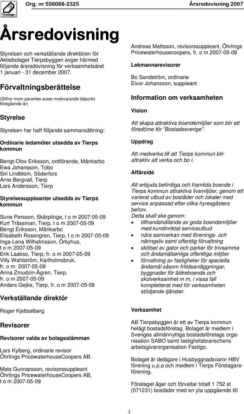 Eriksson, ordförande, Månkarbo Ewa Johansson, Tobo Siri Lindblom, Söderfors Arne Bergvall, Tierp Lars Andersson, Tierp Styrelsesuppleanter utsedda av Tierps kommun Sune Persson, Skärplinge, t o m