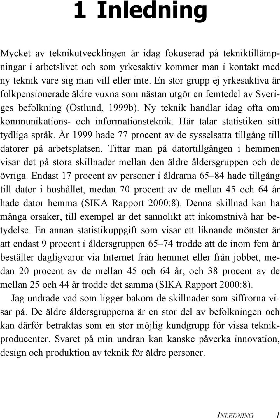 Ny teknik handlar idag ofta om kommunikations- och informationsteknik. Här talar statistiken sitt tydliga språk. År 1999 hade 77 procent av de sysselsatta tillgång till datorer på arbetsplatsen.