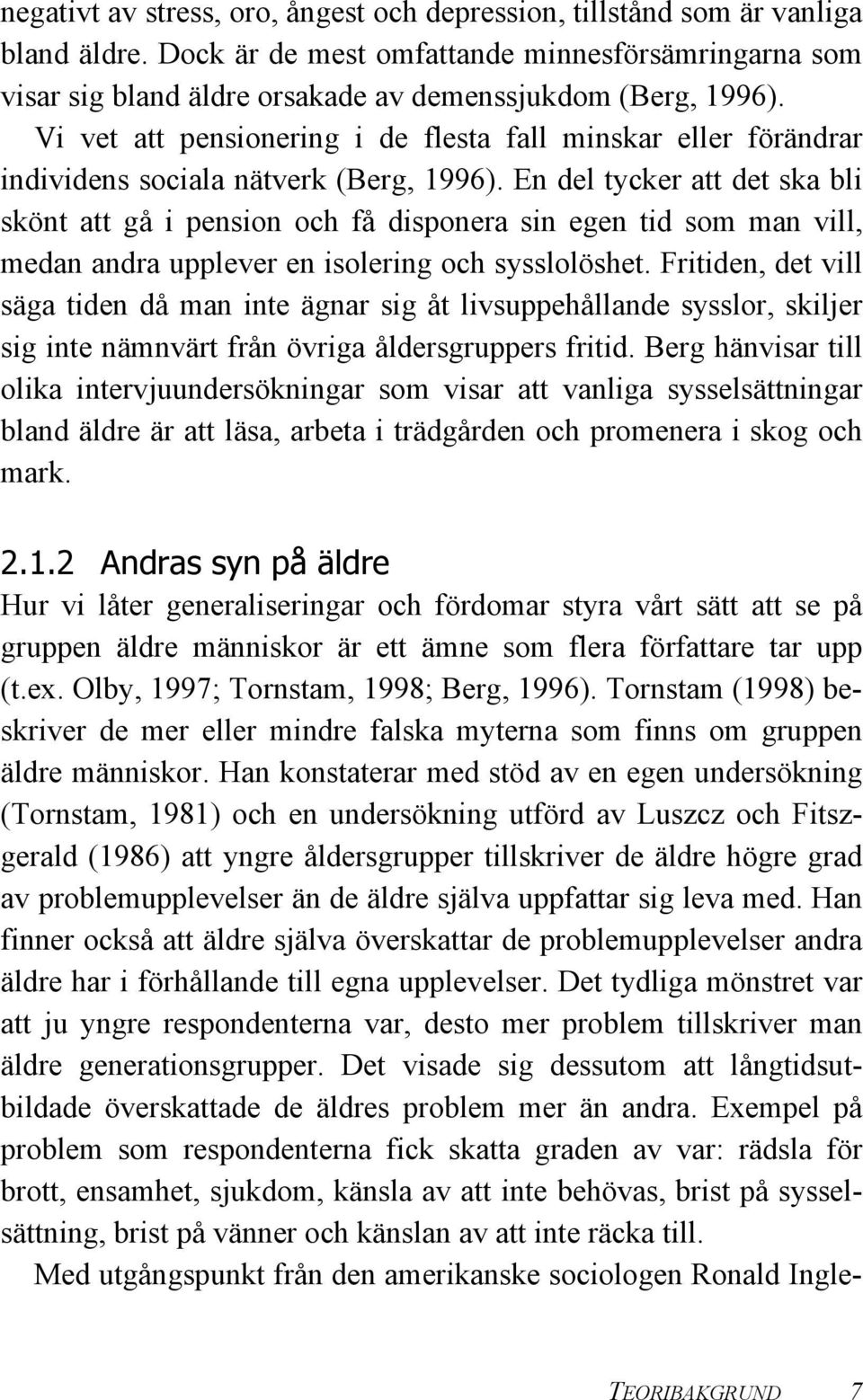 En del tycker att det ska bli skönt att gå i pension och få disponera sin egen tid som man vill, medan andra upplever en isolering och sysslolöshet.