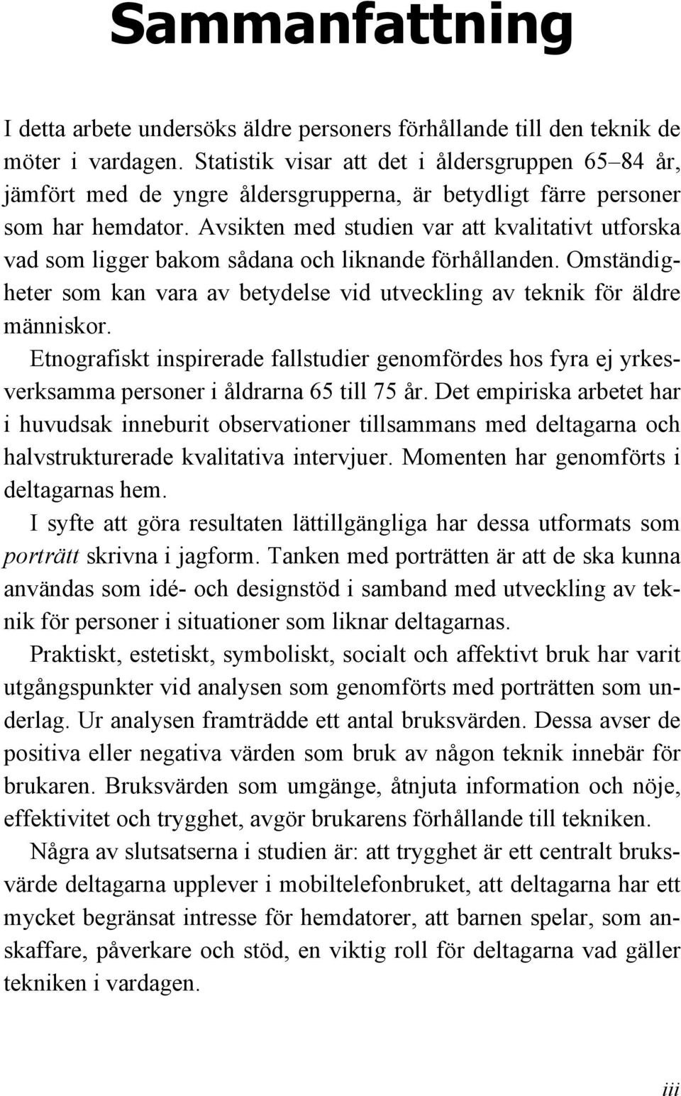 Avsikten med studien var att kvalitativt utforska vad som ligger bakom sådana och liknande förhållanden. Omständigheter som kan vara av betydelse vid utveckling av teknik för äldre människor.