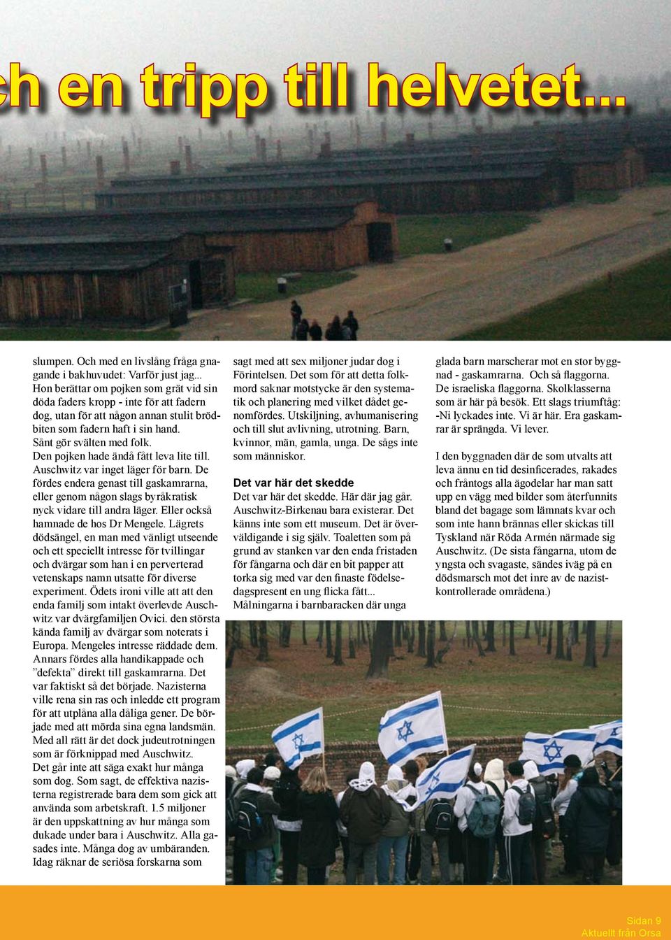 Den pojken hade ändå fått leva lite till. Auschwitz var inget läger för barn. De fördes endera genast till gaskamrarna, eller genom någon slags byråkratisk nyck vidare till andra läger.