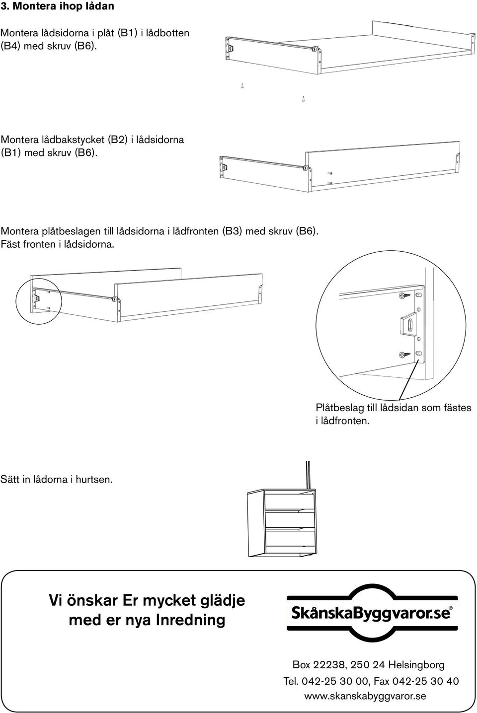 Montera plåtbeslagen till lådsidorna i lådfronten (B3) med skruv (B6). Fäst fronten i lådsidorna.