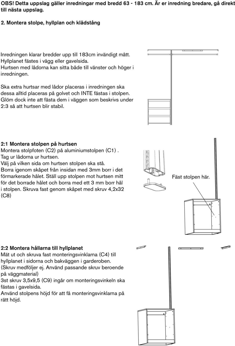 Hurtsen med lådorna kan sitta både till vänster och höger i inredningen. Ska extra hurtsar med lådor placeras i inredningen ska dessa alltid placeras på golvet och INTE fästas i stolpen.