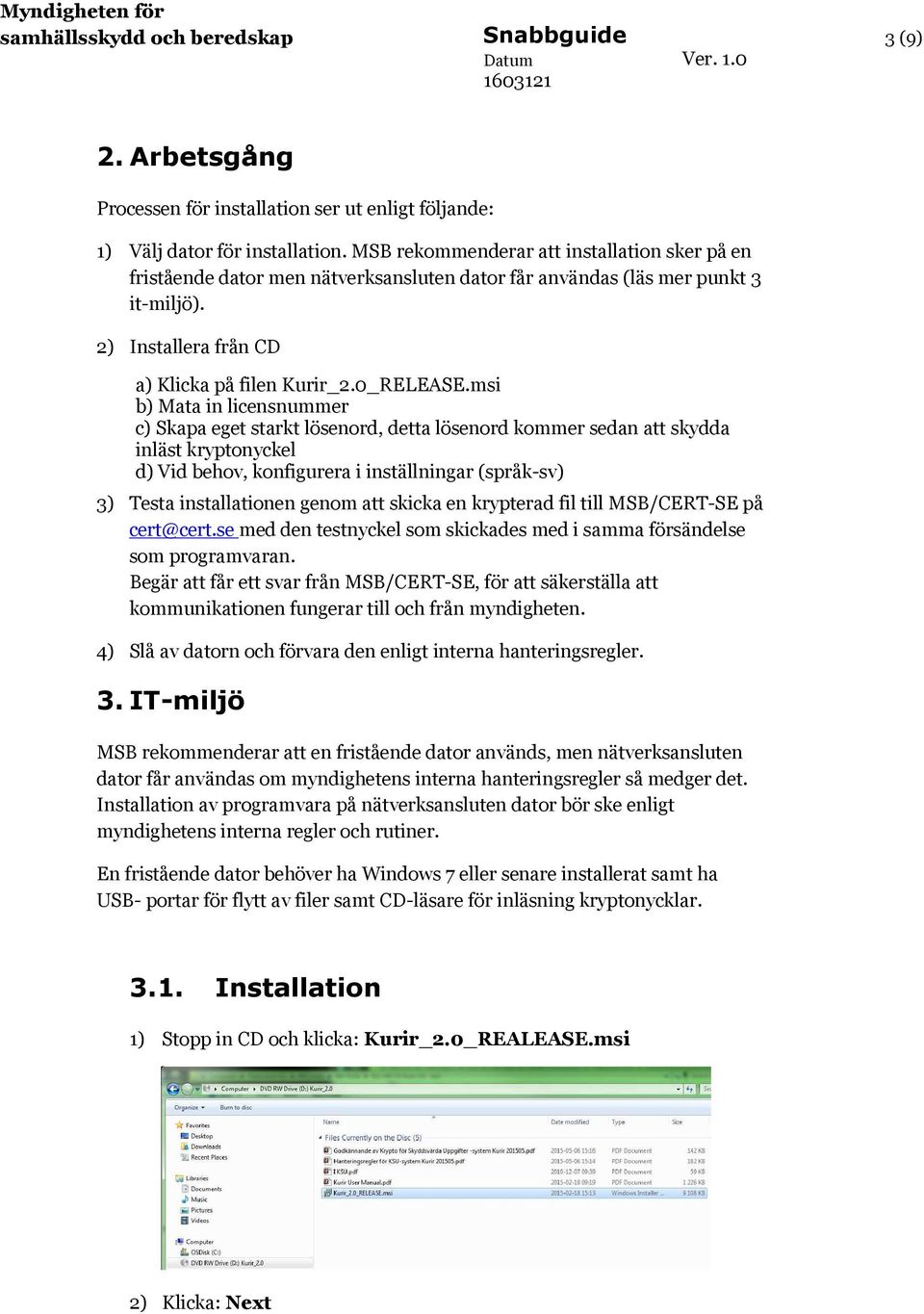 msi b) Mata in licensnummer c) Skapa eget starkt lösenord, detta lösenord kommer sedan att skydda inläst kryptonyckel d) Vid behov, konfigurera i inställningar (språk-sv) 3) Testa installationen