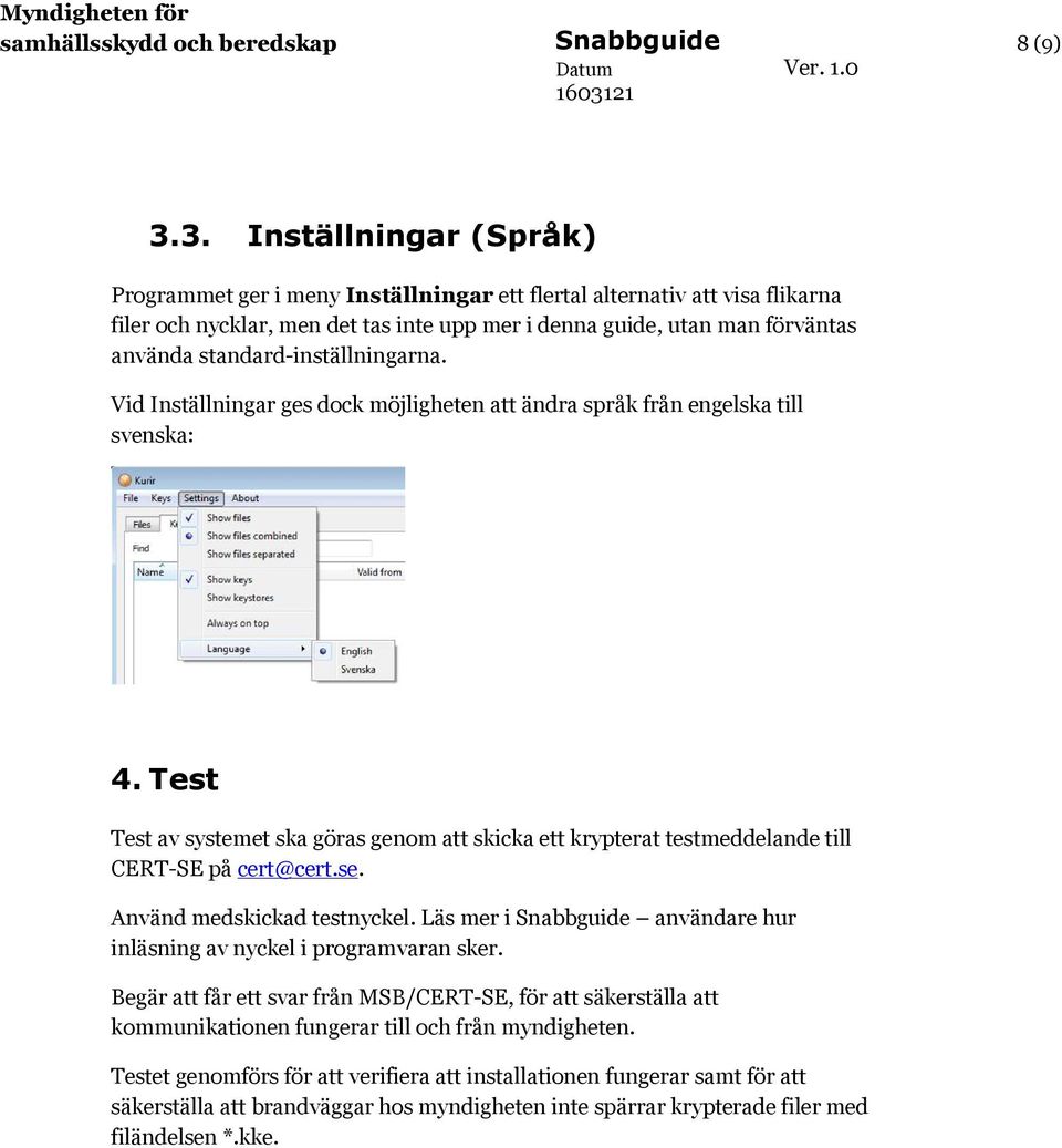 standard-inställningarna. Vid Inställningar ges dock möjligheten att ändra språk från engelska till svenska: 4.