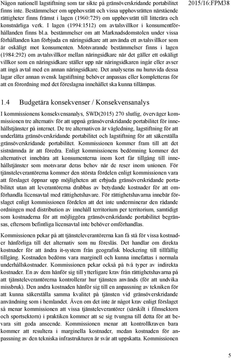 I lagen (1994:1512) om avtalsvillkor i konsumentförhållanden finns bl.a. bestämmelser om att Marknadsdomstolen under vissa förhållanden kan förbjuda en näringsidkare att använda ett avtalsvillkor som är oskäligt mot konsumenten.