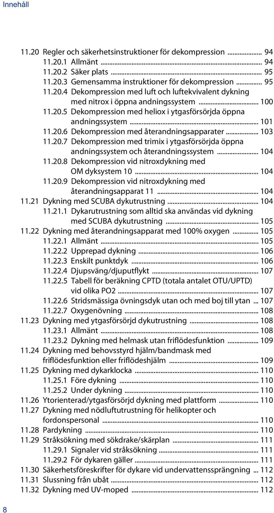 .. 104 11.20.8 Dekompression vid nitroxdykning med OM dyksystem 10... 104 11.20.9 Dekompression vid nitroxdykning med återandningsapparat 11... 104 11.21 