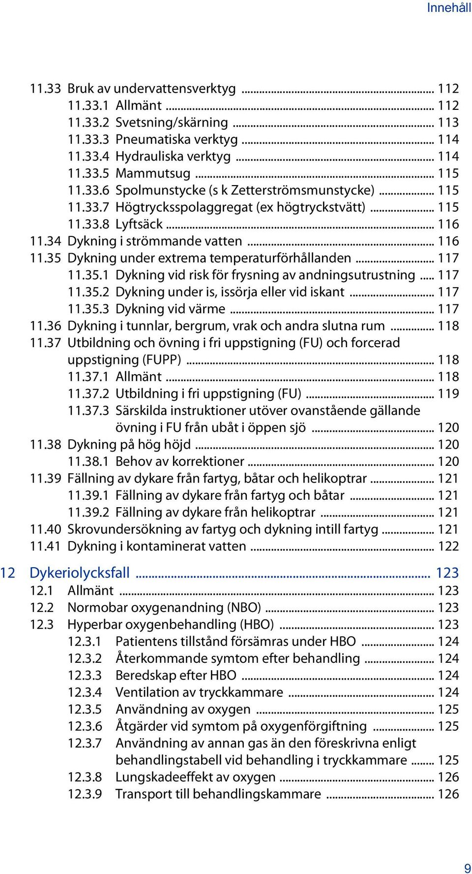 .. 117 11.35.1 Dykning vid risk för frysning av andningsutrustning... 117 11.35.2 Dykning under is, issörja eller vid iskant... 117 11.35.3 Dykning vid värme... 117 11.36 Dykning i tunnlar, bergrum, vrak och andra slutna rum.