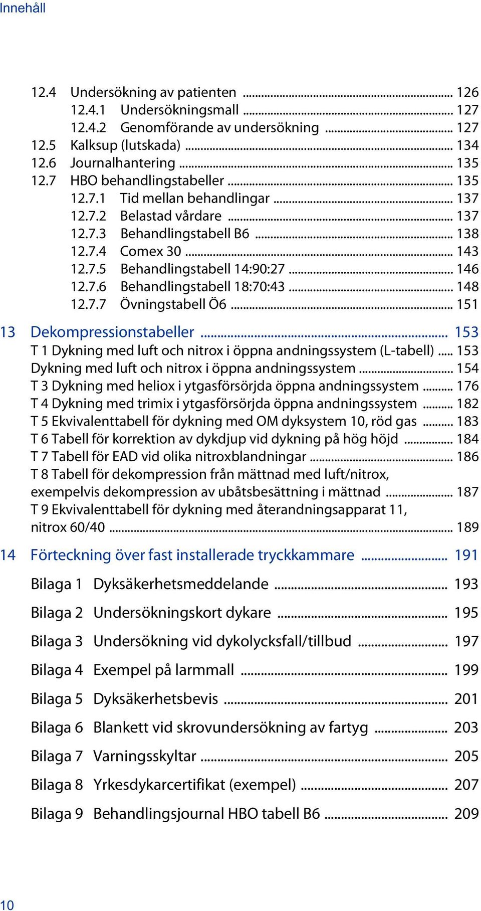 .. 146 12.7.6 Behandlingstabell 18:70:43... 148 12.7.7 Övningstabell Ö6... 151 13 Dekompressionstabeller... 153 T 1 Dykning med luft och nitrox i öppna andningssystem (L-tabell).