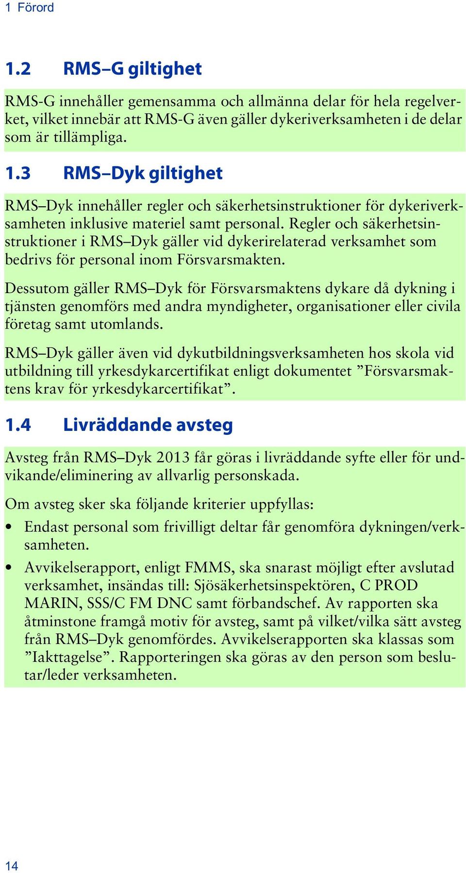 Dessutom gäller RMS Dyk för Försvarsmaktens dykare då dykning i tjänsten genomförs med andra myndigheter, organisationer eller civila företag samt utomlands.