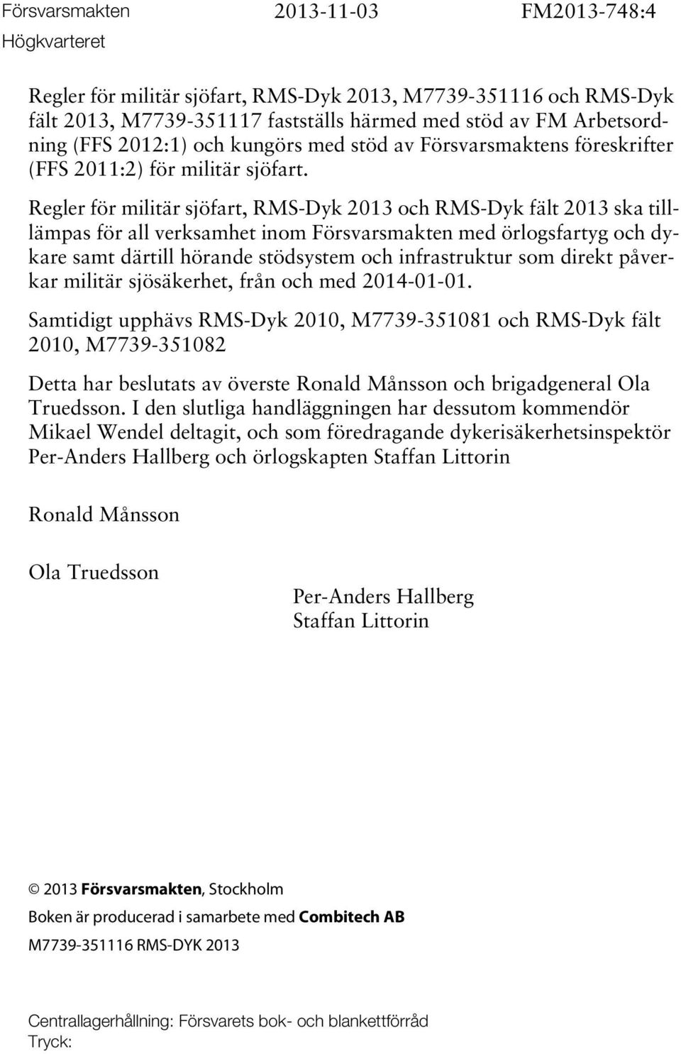 Regler för militär sjöfart, RMS-Dyk 2013 och RMS-Dyk fält 2013 ska tilllämpas för all verksamhet inom Försvarsmakten med örlogsfartyg och dykare samt därtill hörande stödsystem och infrastruktur som