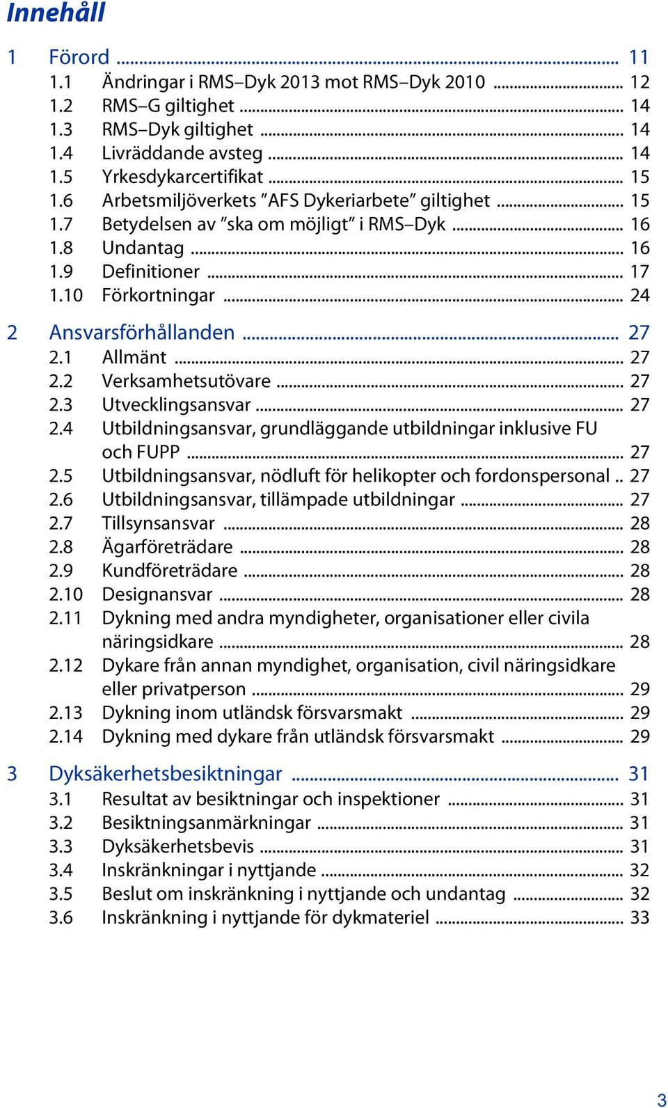 1 Allmänt... 27 2.2 Verksamhetsutövare... 27 2.3 Utvecklingsansvar... 27 2.4 Utbildningsansvar, grundläggande utbildningar inklusive FU och FUPP... 27 2.5 Utbildningsansvar, nödluft för helikopter och fordonspersonal.