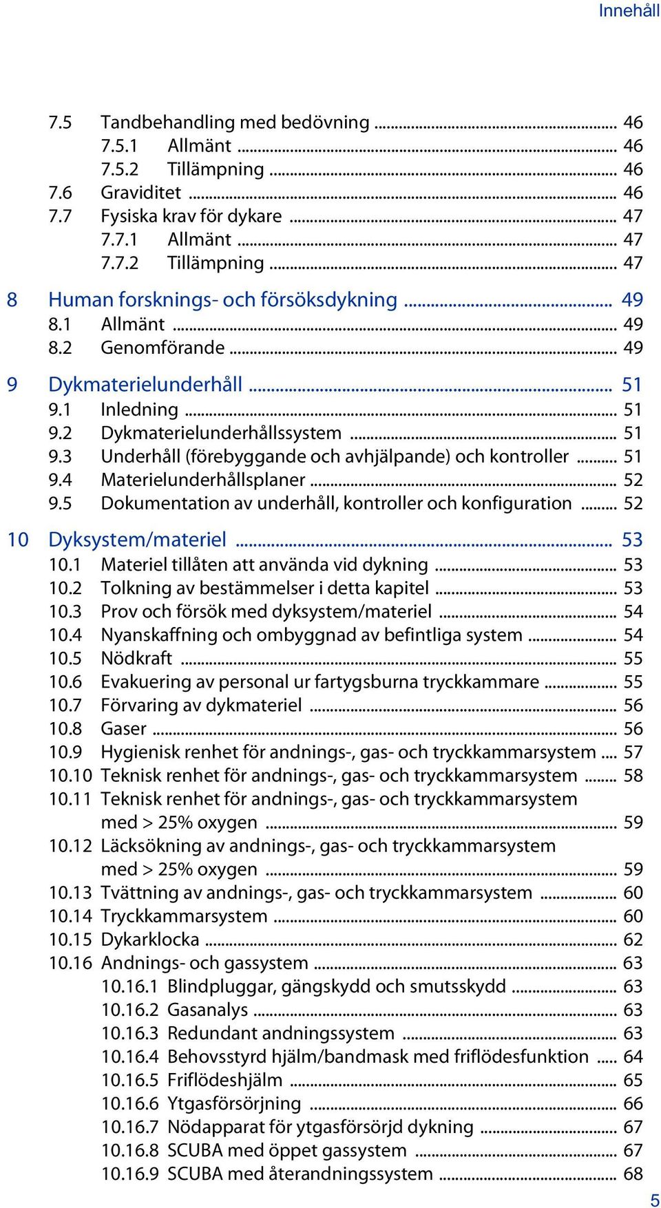 .. 52 9.5 Dokumentation av underhåll, kontroller och konfiguration... 52 10 Dyksystem/materiel... 53 10.1 Materiel tillåten att använda vid dykning... 53 10.2 Tolkning av bestämmelser i detta kapitel.